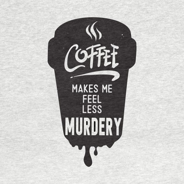 Coffee Makes Me Feel Less Murdery-Shirt by ์Nick DT